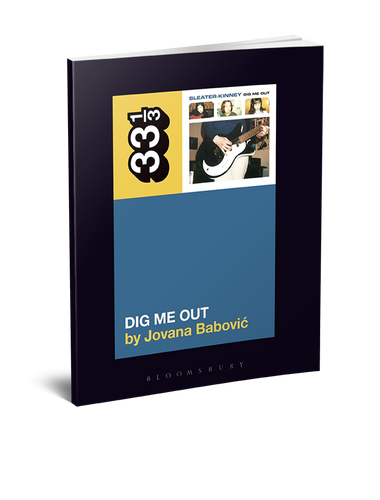 Sleater-Kinney’s Dig Me Out (33 1/3 Book Series) by Jovana Babovic